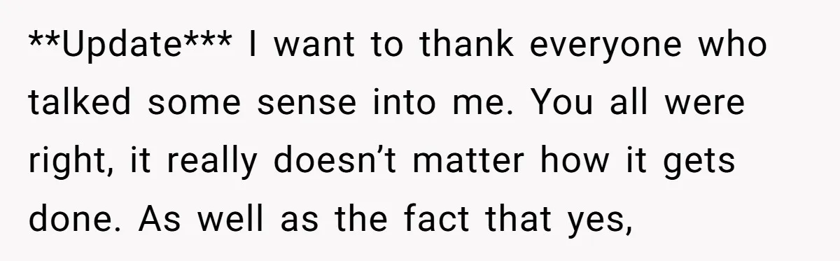 **Update*** I want to thank everyone who talked some sense into me. You all were right, it really doesn’t matter how it gets done. As well as the fact that...