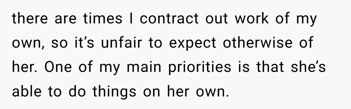 there are times I contract out work of my own, so it’s unfair to expect otherwise of her. One of my main priorities is that she’s able to do things...