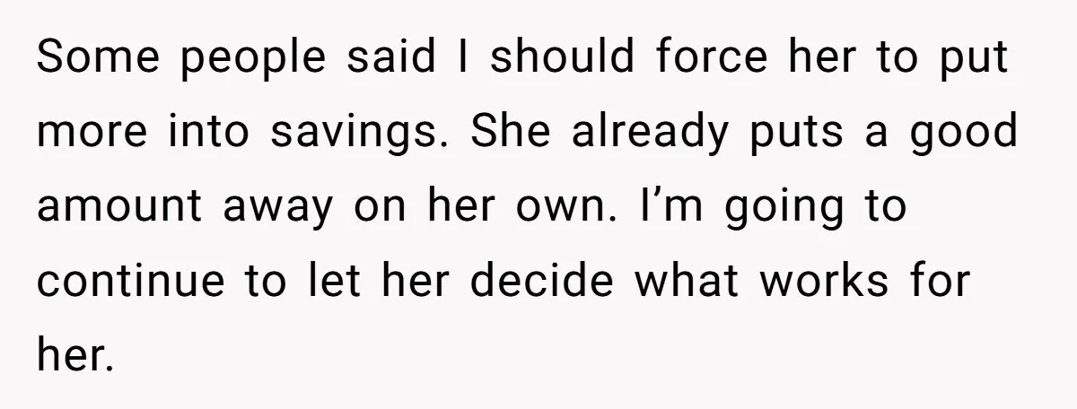 Some people said I should force her to put more into savings. She already puts a good amount away on her own. I’m going to continue to let her decide...