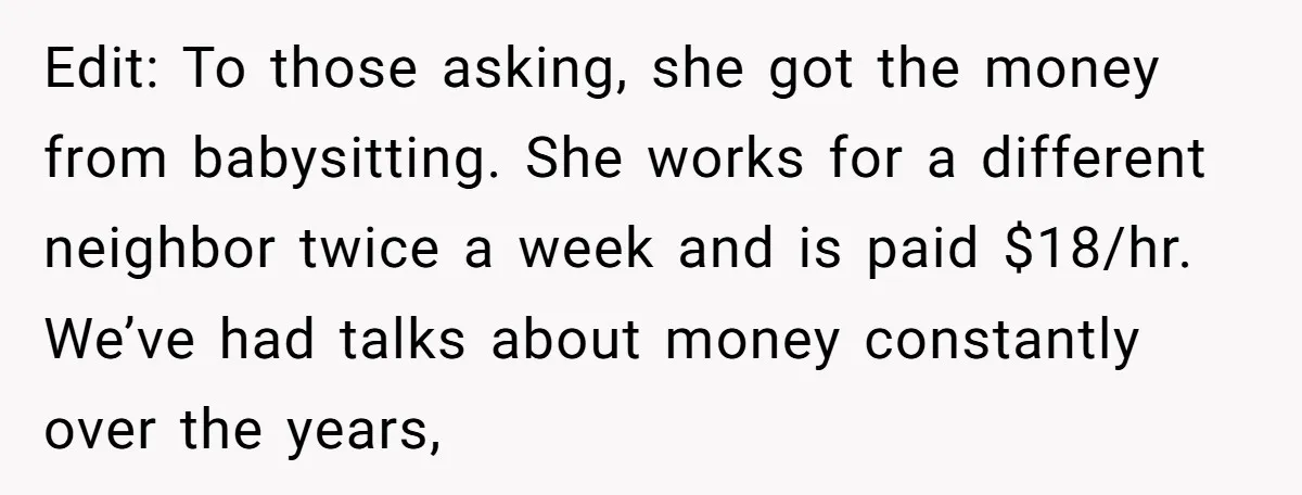 Edit: To those asking, she got the money from babysitting. She works for a different neighbor twice a week and is paid $18/hr. We’ve had talks about money constantly over...