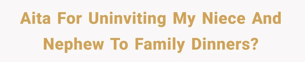 AITA for uninviting my niece and nephew to family dinners?