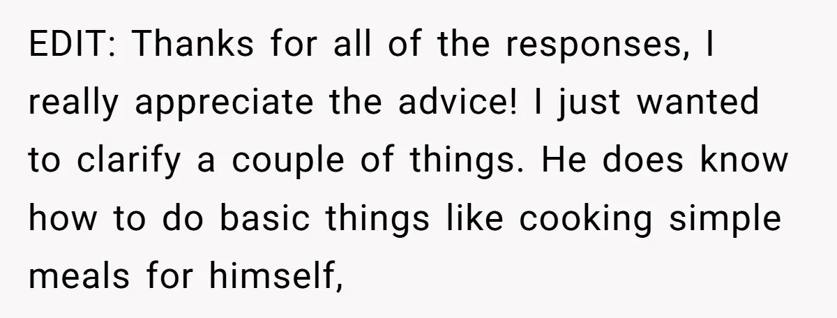 EDIT: Thanks for all of the responses, I really appreciate the advice! I just wanted to clarify a couple of things. He does know how to do basic things like...
