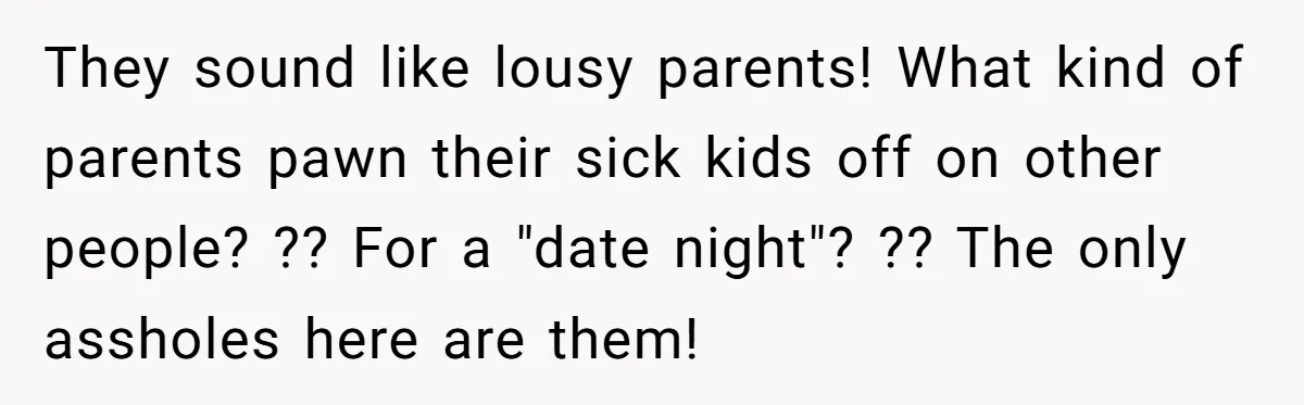They sound like lousy parents! What kind of parents pawn their sick kids off on other people? ?? For a "date night"? ?? The only assholes here are them!