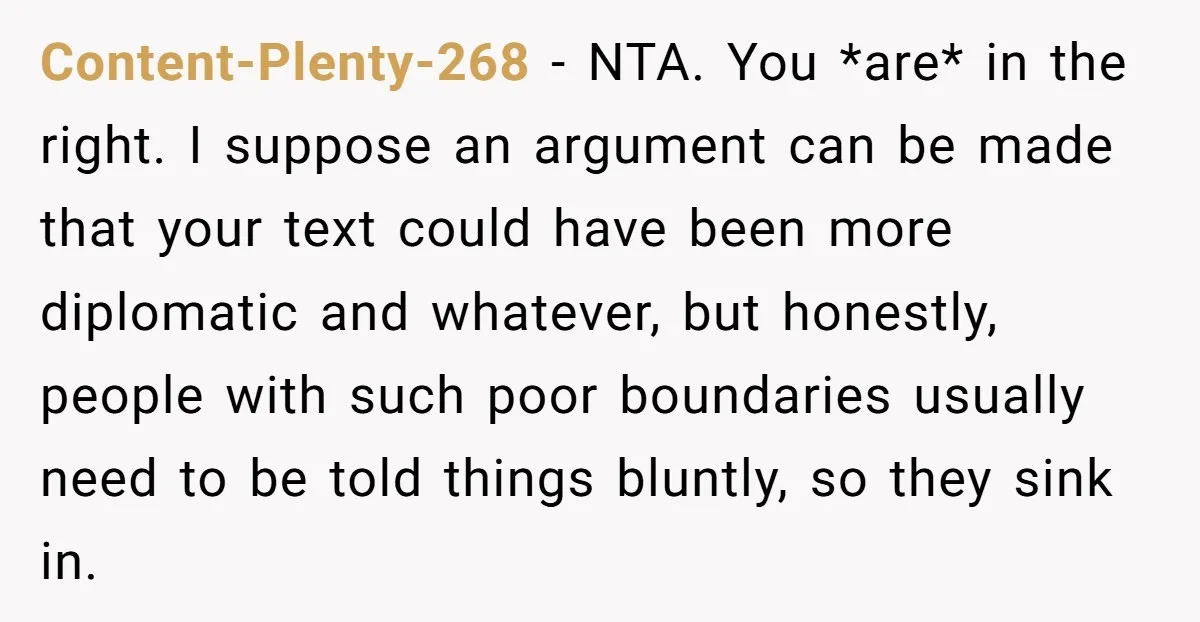 Content-Plenty-268 − NTA. You *are* in the right. I suppose an argument can be made that your text could have been more diplomatic and whatever, but honestly, people with such...