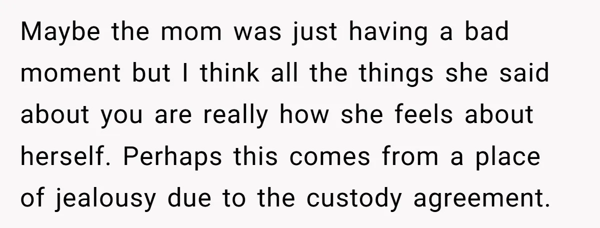 Maybe the mom was just having a bad moment but I think all the things she said about you are really how she feels about herself. Perhaps this comes from...
