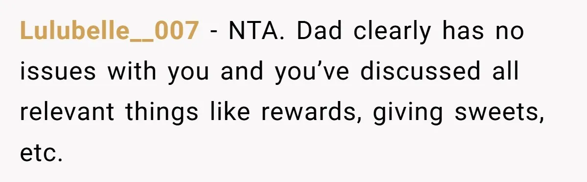 Lulubelle__007 − NTA. Dad clearly has no issues with you and you’ve discussed all relevant things like rewards, giving sweets, etc.