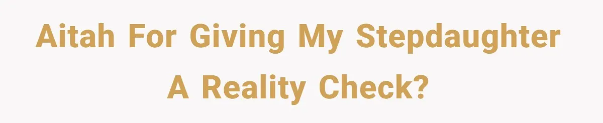 Aitah for giving my stepdaughter a reality check?