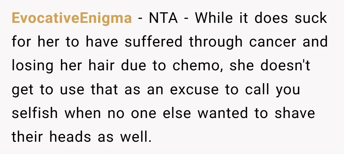 EvocativeEnigma − NTA - While it does suck for her to have suffered through cancer and losing her hair due to chemo, she doesn't get to use that as an...