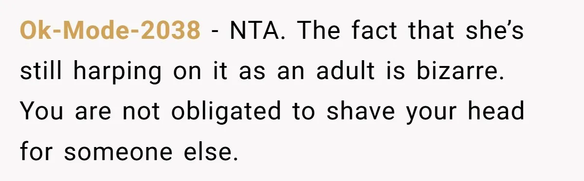 Ok-Mode-2038 − NTA. The fact that she’s still harping on it as an adult is bizarre. You are not obligated to shave your head for someone else.