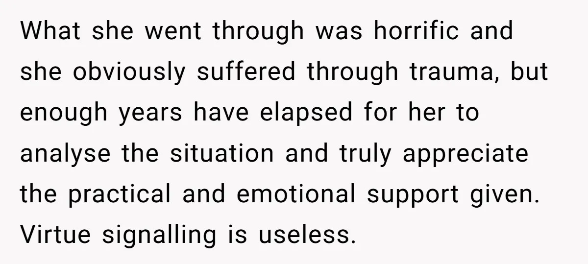 What she went through was horrific and she obviously suffered through trauma, but enough years have elapsed for her to analyse the situation and truly appreciate the practical and emotional...