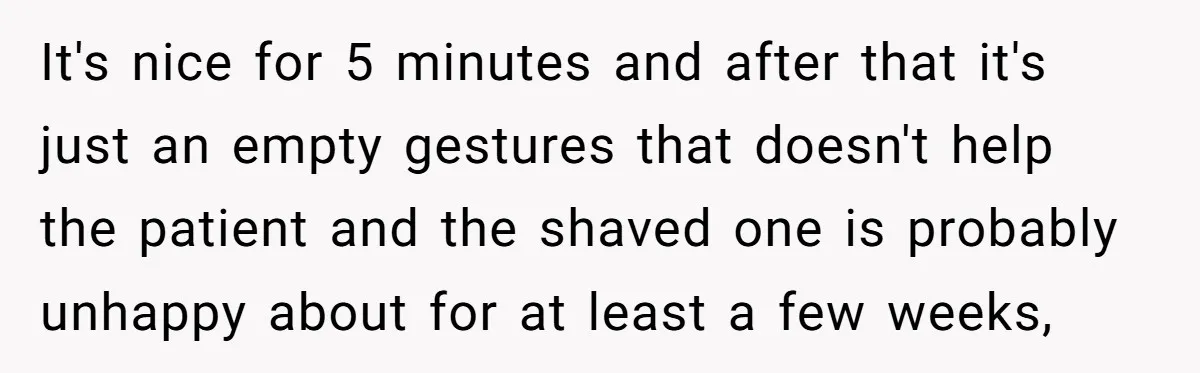 It's nice for 5 minutes and after that it's just an empty gestures that doesn't help the patient and the shaved one is probably unhappy about for at least a...