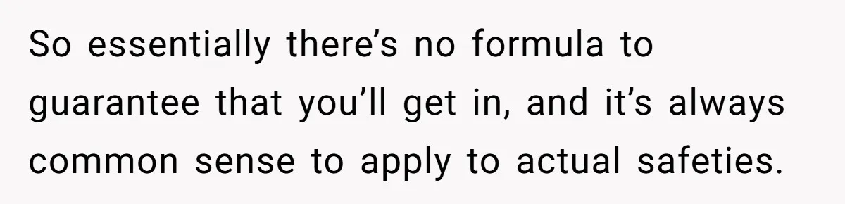 So essentially there’s no formula to guarantee that you’ll get in, and it’s always common sense to apply to actual safeties.