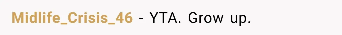 Midlife_Crisis_46 − YTA. Grow up.