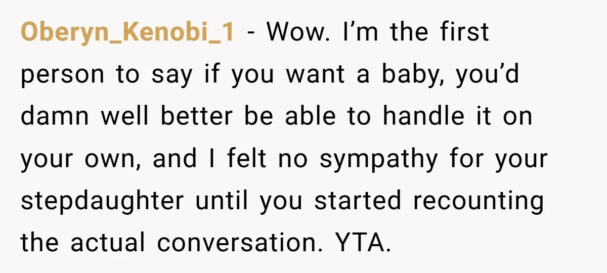 Oberyn_Kenobi_1 − Wow. I’m the first person to say if you want a baby, you’d damn well better be able to handle it on your own, and I felt no...