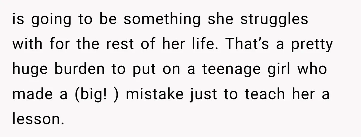 is going to be something she struggles with for the rest of her life. That’s a pretty huge burden to put on a teenage girl who made a (big! )...