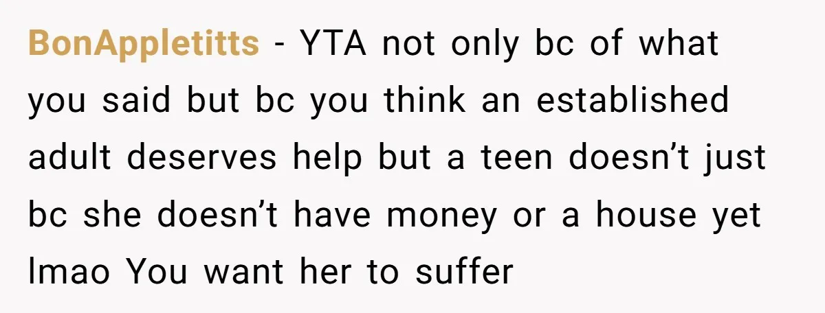 BonAppletitts − YTA not only bc of what you said but bc you think an established adult deserves help but a teen doesn’t just bc she doesn’t have money or...