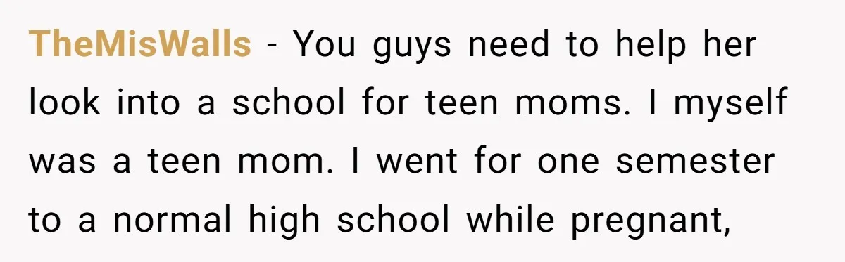 TheMisWalls − You guys need to help her look into a school for teen moms. I myself was a teen mom. I went for one semester to a normal high...