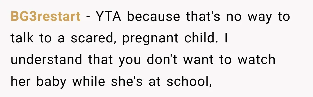 BG3restart − YTA because that's no way to talk to a scared, pregnant child. I understand that you don't want to watch her baby while she's at school,
