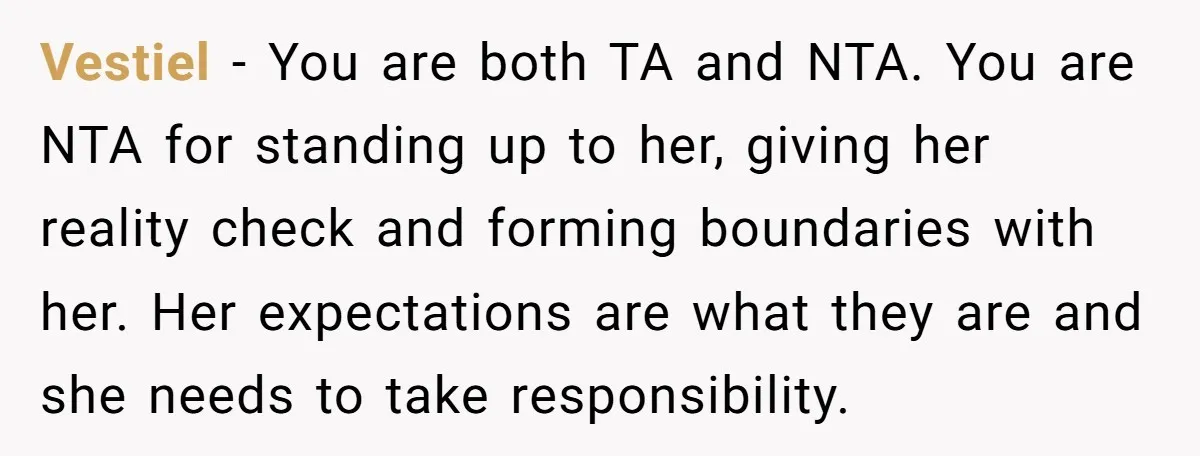 Vestiel − You are both TA and NTA. You are NTA for standing up to her, giving her reality check and forming boundaries with her. Her expectations are what they...