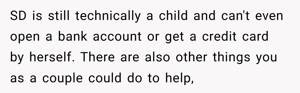 SD is still technically a child and can't even open a bank account or get a credit card by herself. There are also other things you as a couple could...