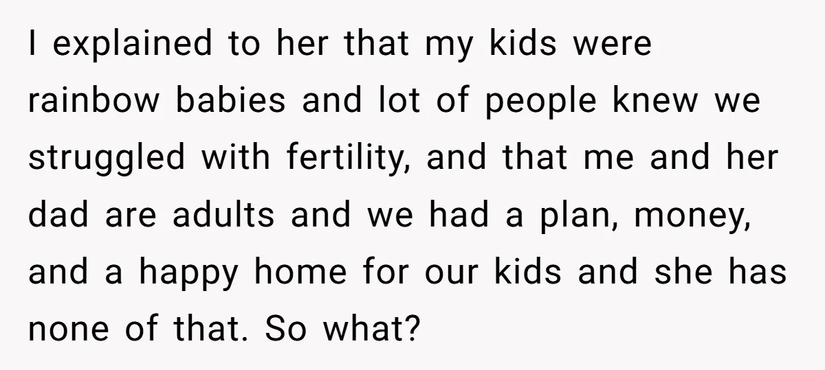 I explained to her that my kids were rainbow babies and lot of people knew we struggled with fertility, and that me and her dad are adults and we had...