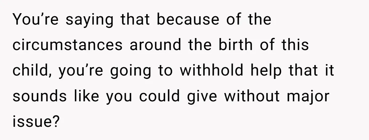You’re saying that because of the circumstances around the birth of this child, you’re going to withhold help that it sounds like you could give without major issue?