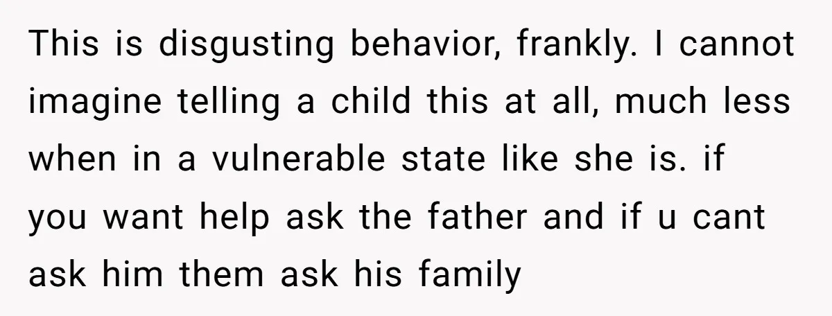 This is disgusting behavior, frankly. I cannot imagine telling a child this at all, much less when in a vulnerable state like she is. if you want help ask the...