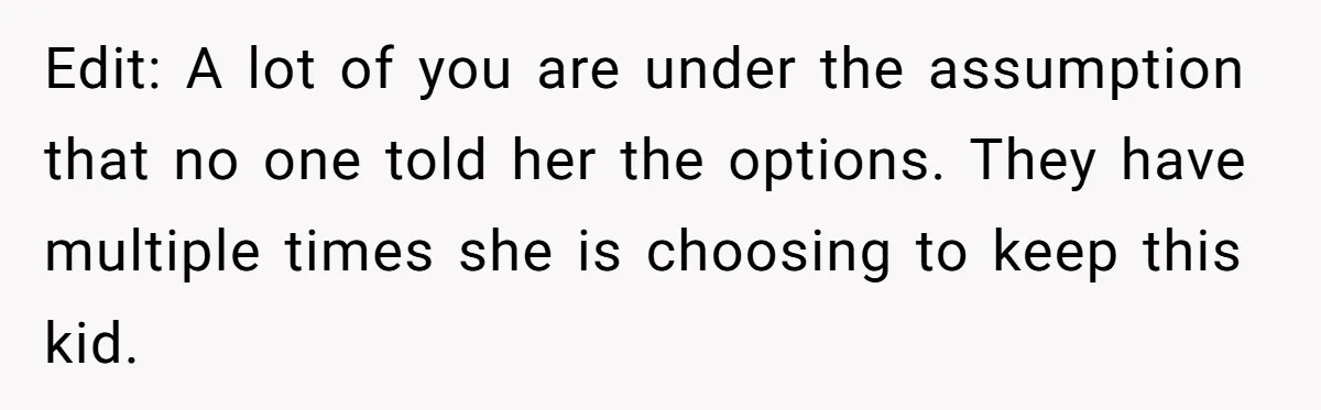 Edit: A lot of you are under the assumption that no one told her the options. They have multiple times she is choosing to keep this kid.