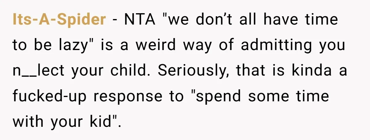 Its-A-Spider − NTA "we don’t all have time to be lazy" is a weird way of admitting you n__lect your child. Seriously, that is kinda a fucked-up response to "spend...