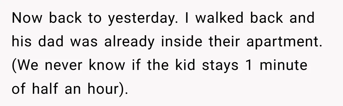 Now back to yesterday. I walked back and his dad was already inside their apartment. (We never know if the kid stays 1 minute of half an hour).