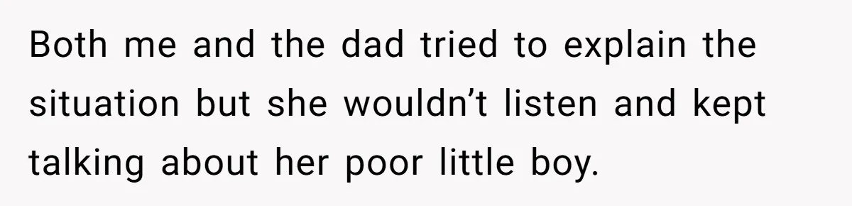 Both me and the dad tried to explain the situation but she wouldn’t listen and kept talking about her poor little boy.
