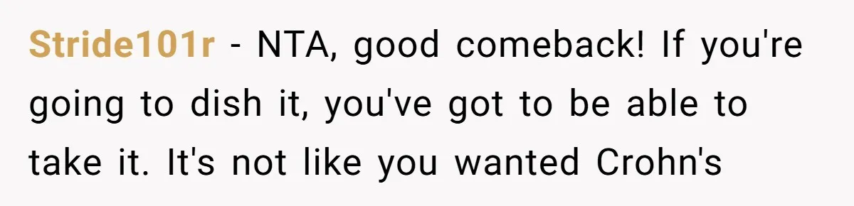 Stride101r − NTA, good comeback! If you're going to dish it, you've got to be able to take it. It's not like you wanted Crohn's