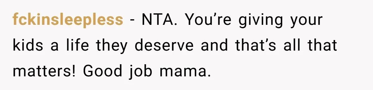 fckinsleepless − NTA. You’re giving your kids a life they deserve and that’s all that matters! Good job mama.