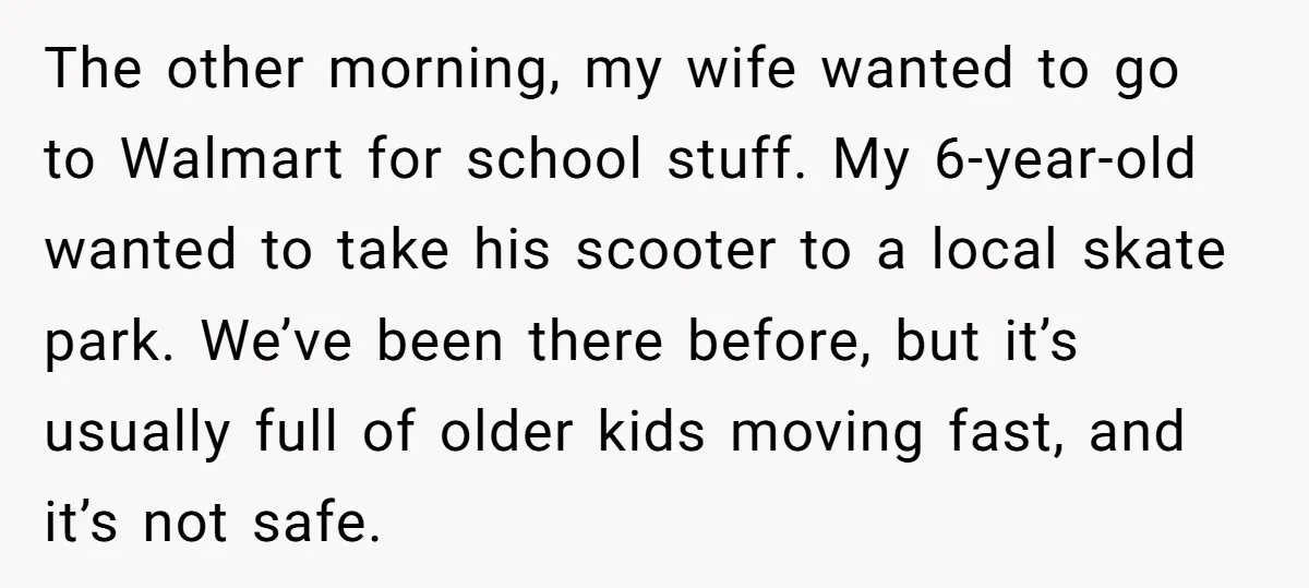 The other morning, my wife wanted to go to Walmart for school stuff. My 6-year-old wanted to take his scooter to a local skate park. We’ve been there before, but...