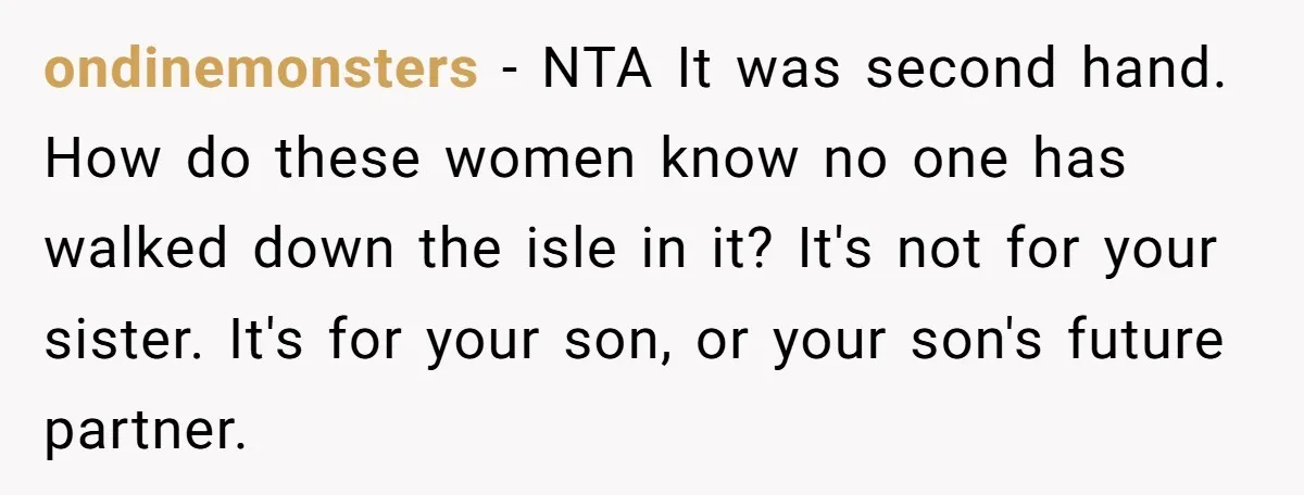 ondinemonsters − NTA It was second hand. How do these women know no one has walked down the isle in it? It's not for your sister. It's for your son,...