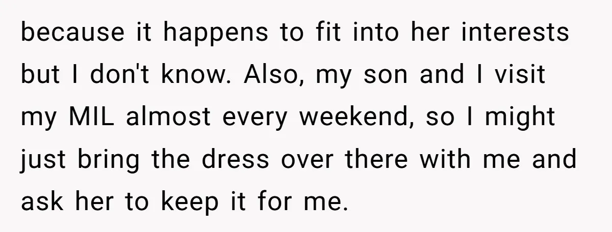 because it happens to fit into her interests but I don't know. Also, my son and I visit my MIL almost every weekend, so I might just bring the dress...