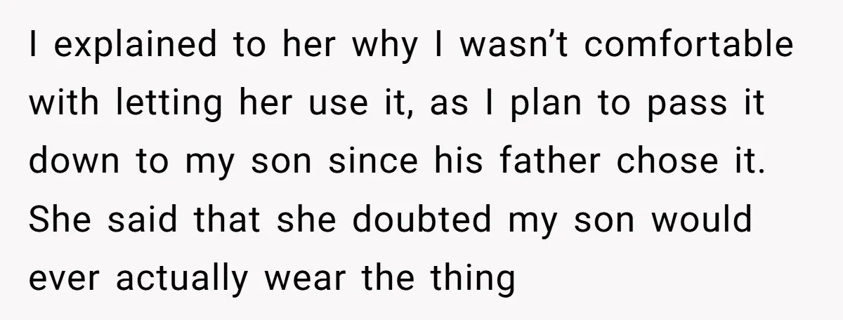 I explained to her why I wasn’t comfortable with letting her use it, as I plan to pass it down to my son since his father chose it. She said...