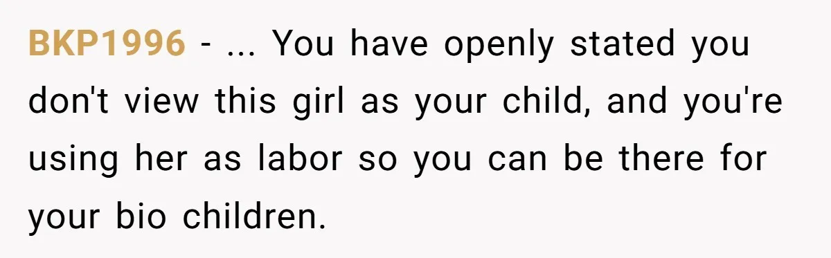 BKP1996 − ... You have openly stated you don't view this girl as your child, and you're using her as labor so you can be there for your bio children.