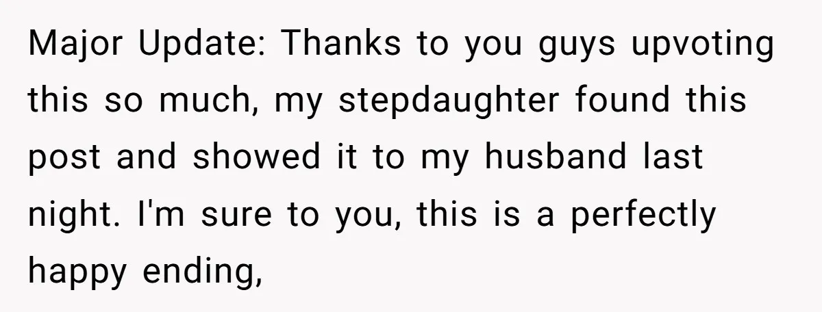 Major Update: Thanks to you guys upvoting this so much, my stepdaughter found this post and showed it to my husband last night. I'm sure to you, this is a...