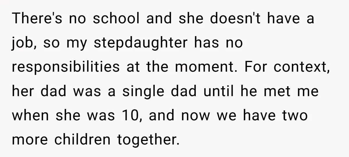 There's no school and she doesn't have a job, so my stepdaughter has no responsibilities at the moment. For context, her dad was a single dad until he met me...