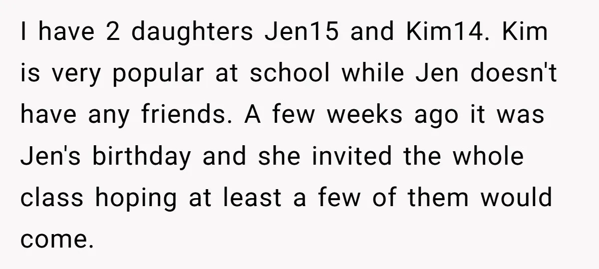 I have 2 daughters Jen15 and Kim14. Kim is very popular at school while Jen doesn't have any friends. A few weeks ago it was Jen's birthday and she invited...