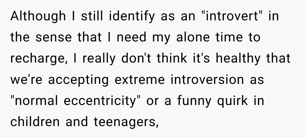 Although I still identify as an "introvert" in the sense that I need my alone time to recharge, I really don't think it's healthy that we're accepting extreme introversion as...