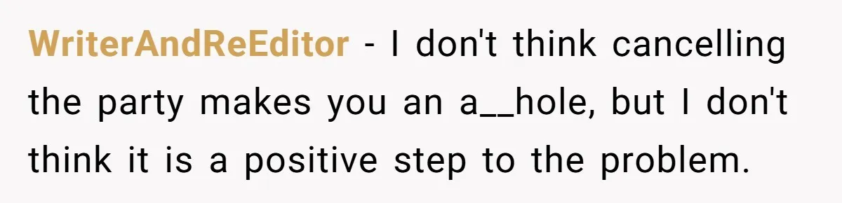 WriterAndReEditor − I don't think cancelling the party makes you an a__hole, but I don't think it is a positive step to the problem.