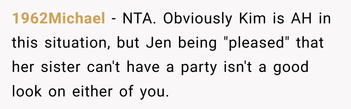 1962Michael − NTA. Obviously Kim is AH in this situation, but Jen being "pleased" that her sister can't have a party isn't a good look on either of you.