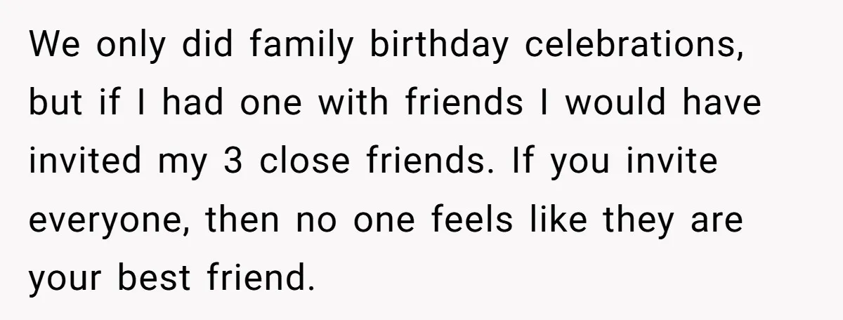 We only did family birthday celebrations, but if I had one with friends I would have invited my 3 close friends. If you invite everyone, then no one feels like...