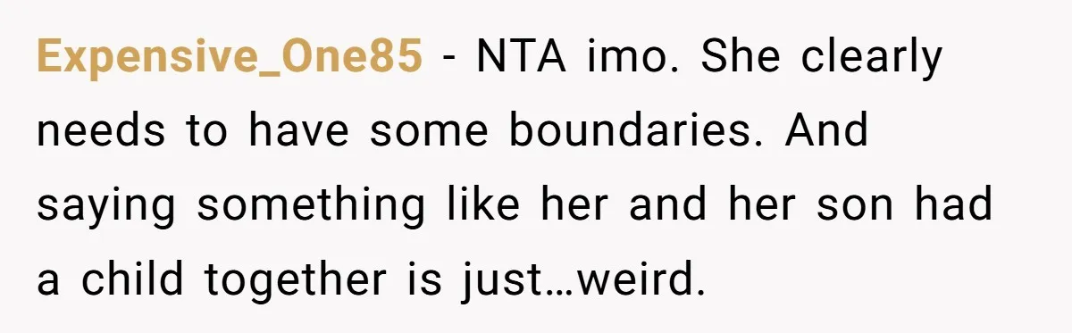 Expensive_One85 − NTA imo. She clearly needs to have some boundaries. And saying something like her and her son had a child together is just…weird.