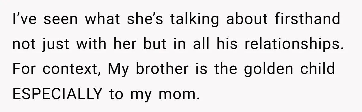 I’ve seen what she’s talking about firsthand not just with her but in all his relationships. For context, My brother is the golden child ESPECIALLY to my mom.