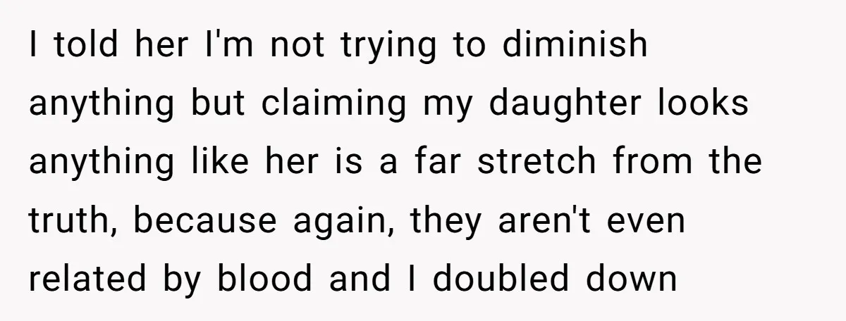 I told her I'm not trying to diminish anything but claiming my daughter looks anything like her is a far stretch from the truth, because again, they aren't even related...