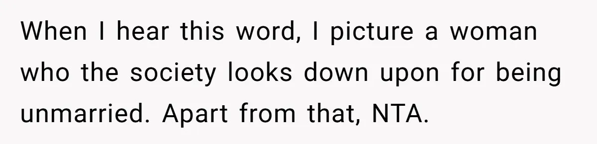 When I hear this word, I picture a woman who the society looks down upon for being unmarried. Apart from that, NTA.