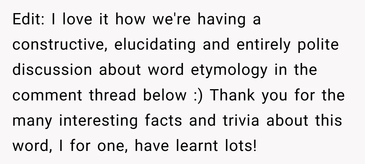 Edit: I love it how we're having a constructive, elucidating and entirely polite discussion about word etymology in the comment thread below :) Thank you for the many interesting facts...